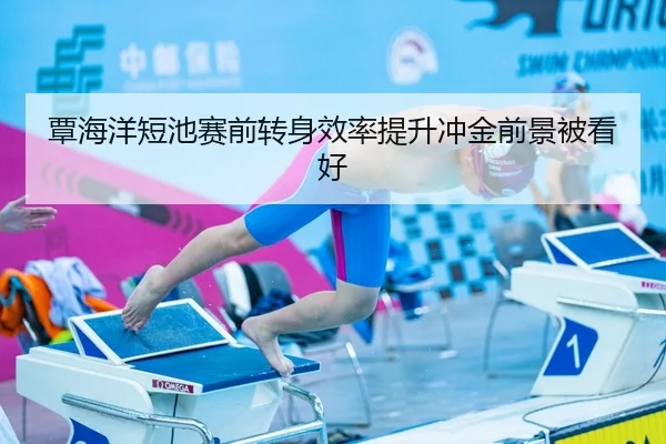 覃海洋短池赛前转身效率提升冲金前景被看好